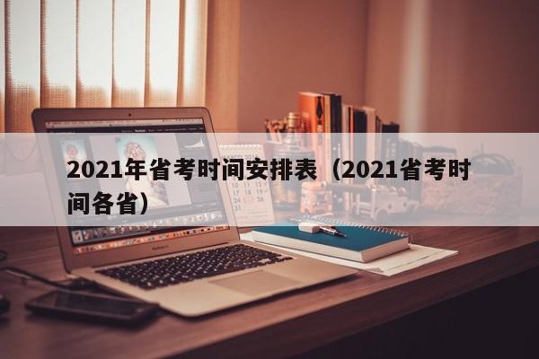 2021年省考时间安排表（2021省考时间各省）