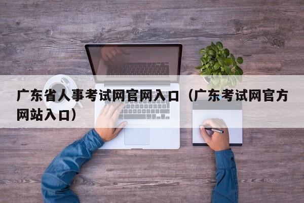 广东省人事考试网官网入口（广东考试网官方网站入口）