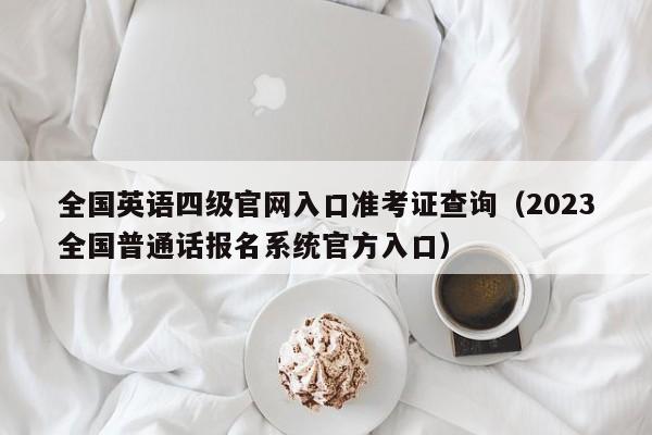 全国英语四级官网入口准考证查询（2023全国普通话报名系统官方入口）