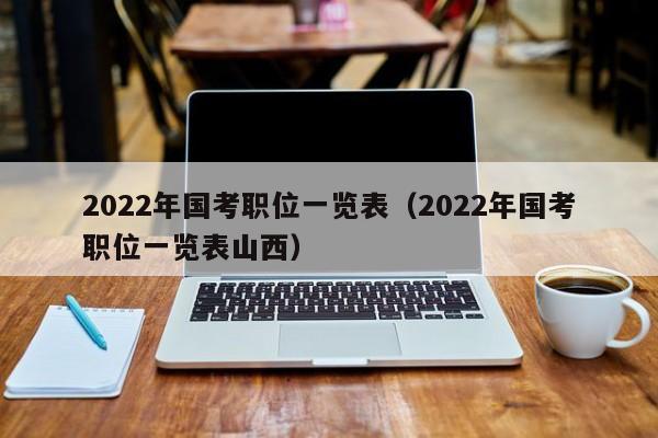 2022年国考职位一览表（2022年国考职位一览表山西）