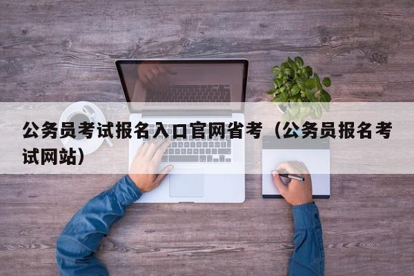 公务员考试报名入口官网省考（公务员报名考试网站）