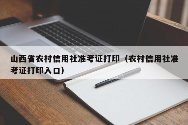 山西省农村信用社准考证打印（农村信用社准考证打印入口）