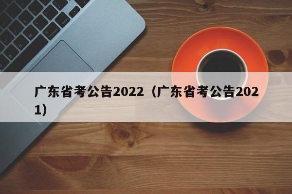 广东省考公告2022（广东省考公告2021）