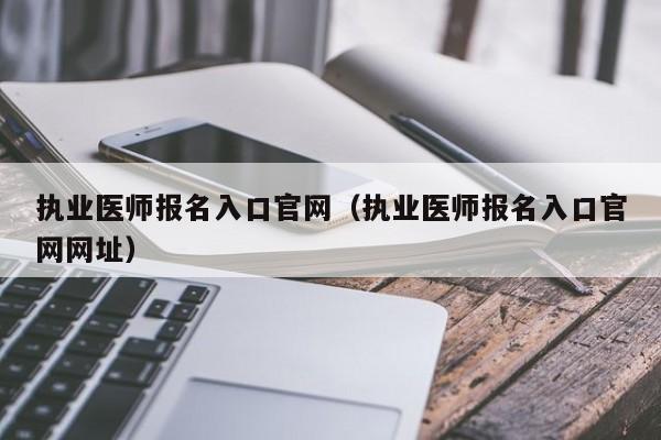 执业医师报名入口官网（执业医师报名入口官网网址）