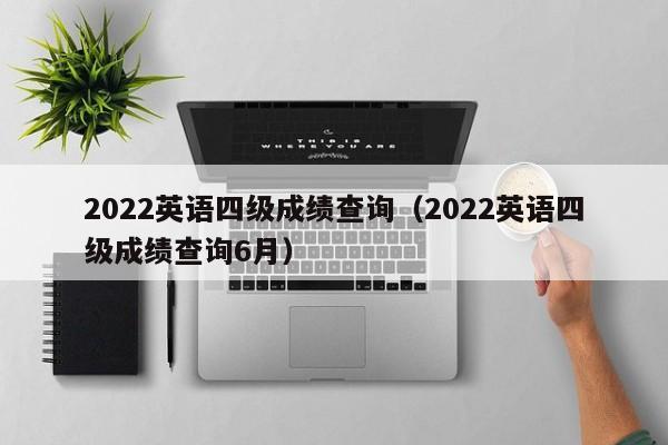 2022英语四级成绩查询（2022英语四级成绩查询6月）