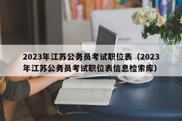 2023年江苏公务员考试职位表（2023年江苏公务员考试职位表信息检索库）