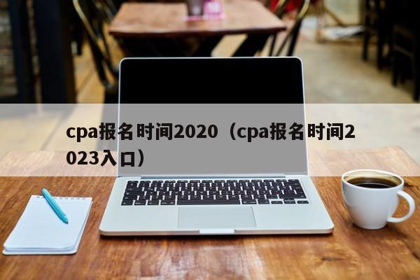cpa报名时间2020（cpa报名时间2023入口）