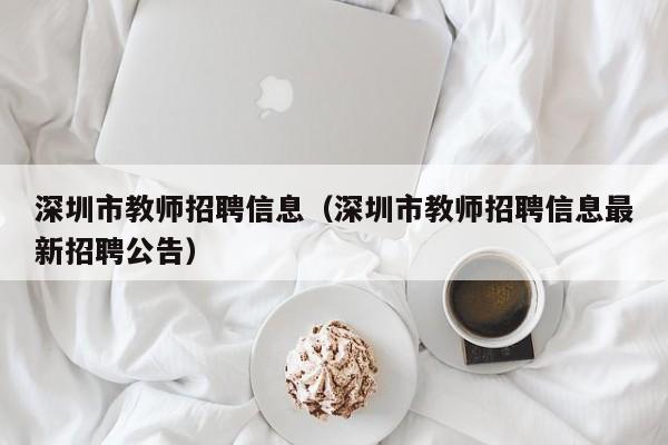 深圳市教师招聘信息（深圳市教师招聘信息最新招聘公告）