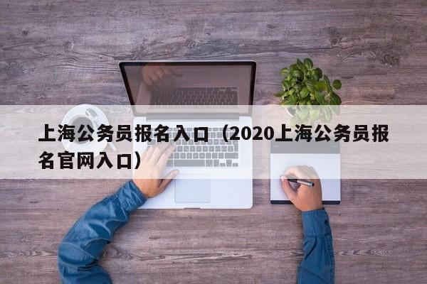 上海公务员报名入口（2020上海公务员报名官网入口）