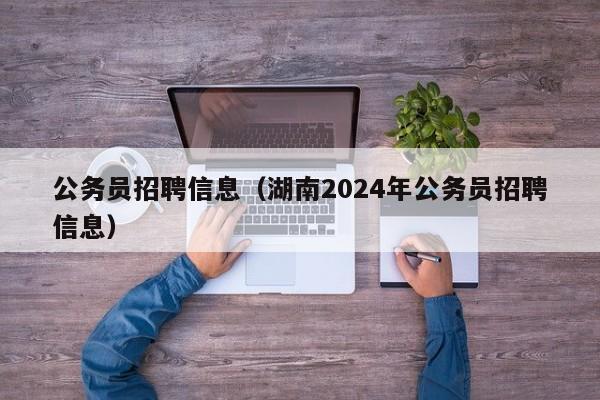 公务员招聘信息（湖南2024年公务员招聘信息）