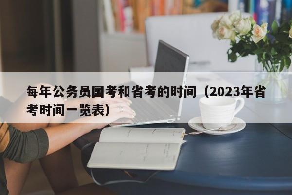 每年公务员国考和省考的时间（2023年省考时间一览表）