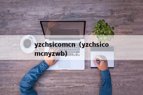 yzchsicomcn（yzchsicomcnyzwb）