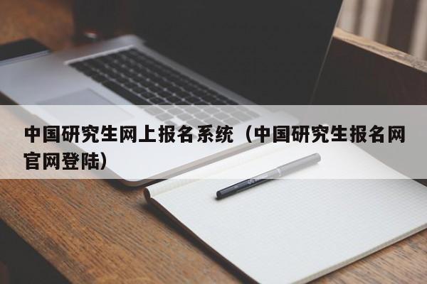 中国研究生网上报名系统（中国研究生报名网官网登陆）