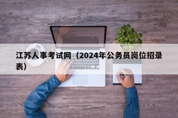 江苏人事考试网（2024年公务员岗位招录表）