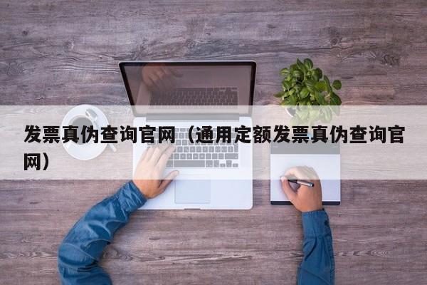 发票真伪查询官网（通用定额发票真伪查询官网）