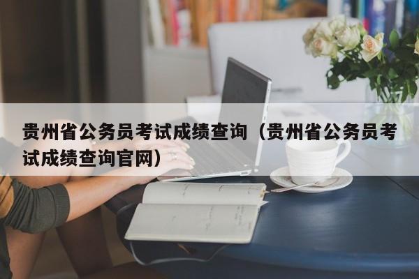 贵州省公务员考试成绩查询（贵州省公务员考试成绩查询官网）