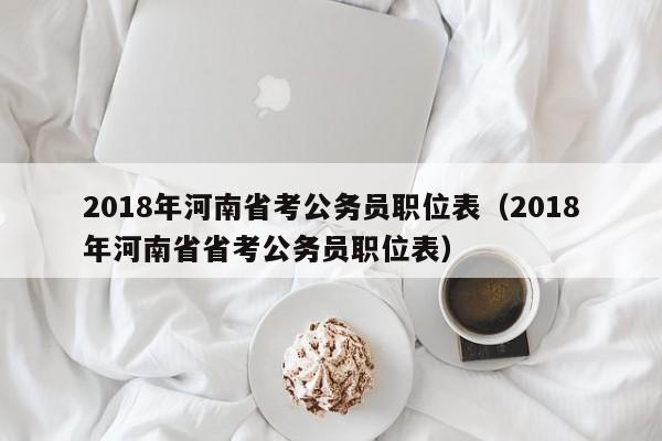 2018年河南省考公务员职位表（2018年河南省省考公务员职位表）