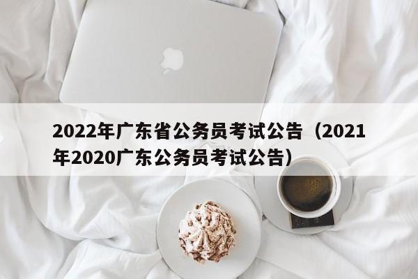 2022年广东省公务员考试公告（2021年2020广东公务员考试公告）