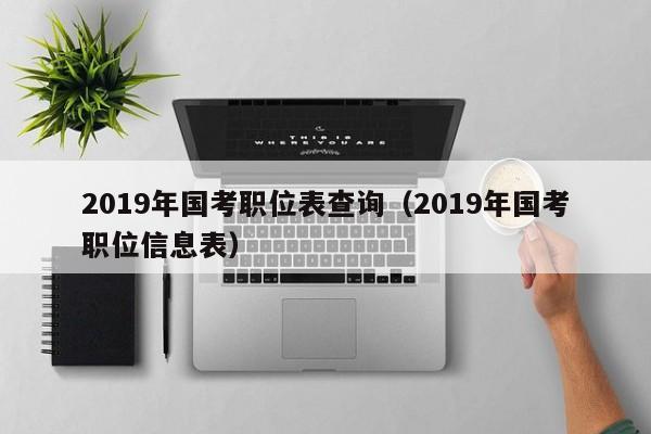 2019年国考职位表查询（2019年国考职位信息表）