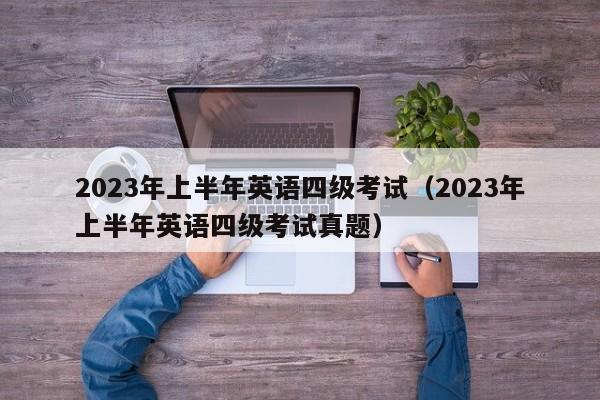 2023年上半年英语四级考试（2023年上半年英语四级考试真题）