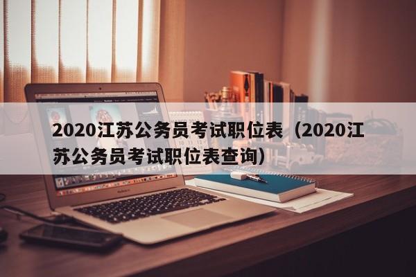2020江苏公务员考试职位表（2020江苏公务员考试职位表查询）