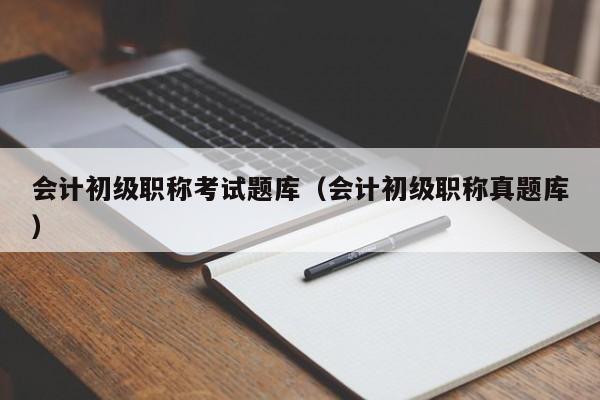 会计初级职称考试题库（会计初级职称真题库）