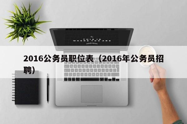 2016公务员职位表（2016年公务员招聘）