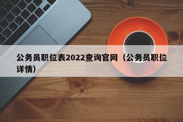 公务员职位表2022查询官网（公务员职位详情）