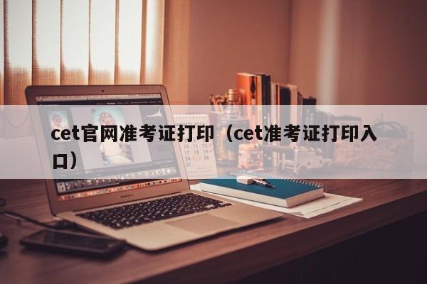 cet官网准考证打印（cet准考证打印入口）