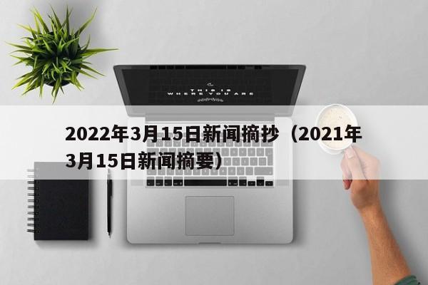 2022年3月15日新闻摘抄（2021年3月15日新闻摘要）