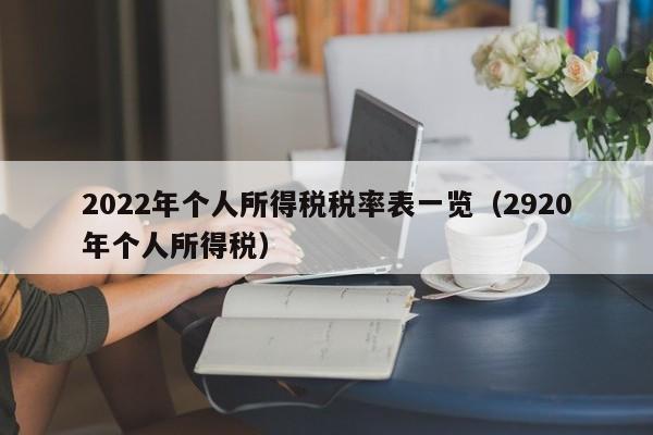 2022年个人所得税税率表一览（2920年个人所得税）