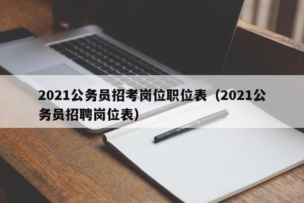 2021公务员招考岗位职位表（2021公务员招聘岗位表）