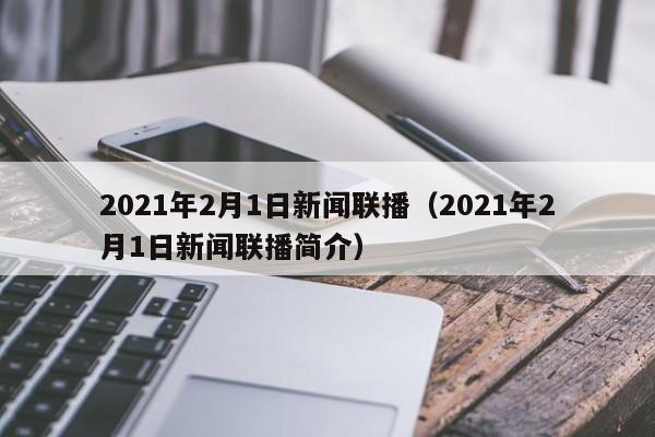 2021年2月1日新闻联播（2021年2月1日新闻联播简介）