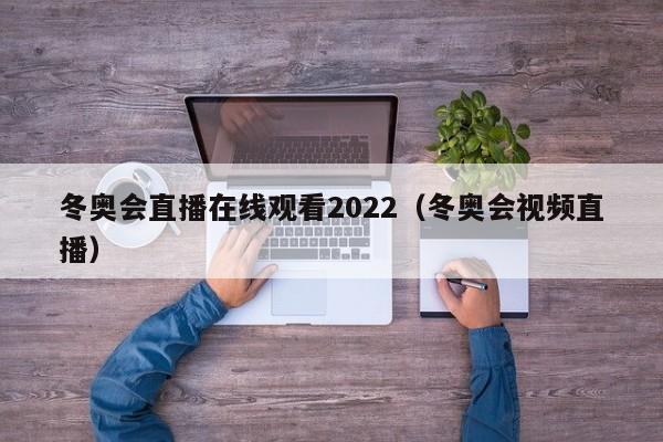 冬奥会直播在线观看2022（冬奥会视频直播）