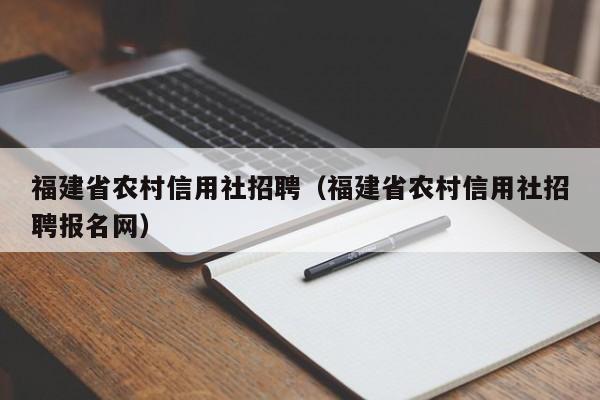 福建省农村信用社招聘（福建省农村信用社招聘报名网）