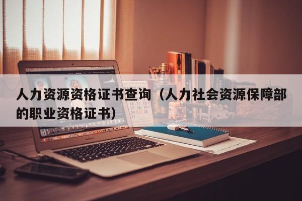 人力资源资格证书查询（人力社会资源保障部的职业资格证书）