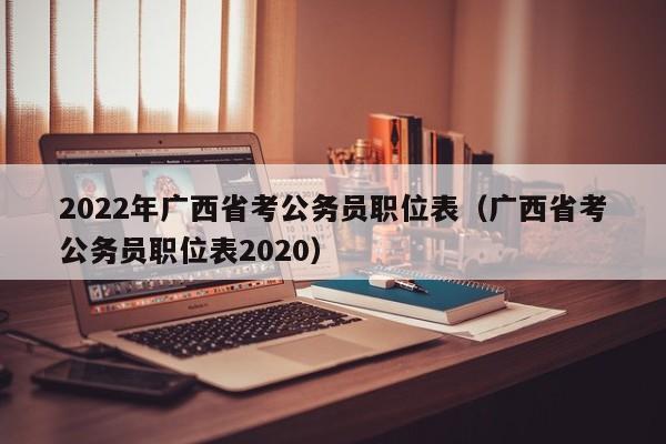 2022年广西省考公务员职位表（广西省考公务员职位表2020）