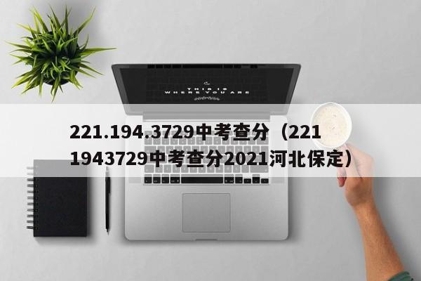 221.194.3729中考查分（2211943729中考查分2021河北保定）