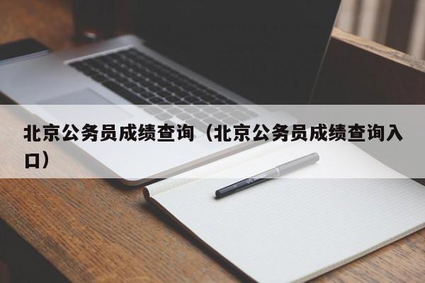 北京公务员成绩查询（北京公务员成绩查询入口）