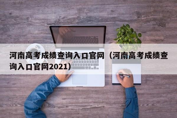 河南高考成绩查询入口官网（河南高考成绩查询入口官网2021）