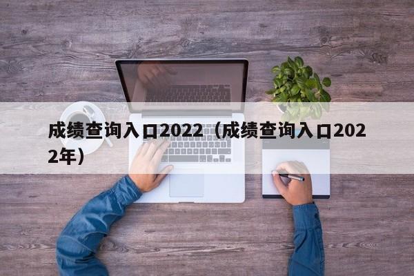 成绩查询入口2022（成绩查询入口2022年）