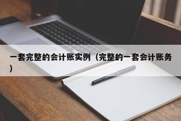 一套完整的会计账实例（完整的一套会计账务）