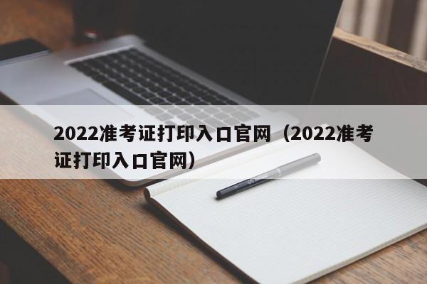 2022准考证打印入口官网（2022准考证打印入口官网）