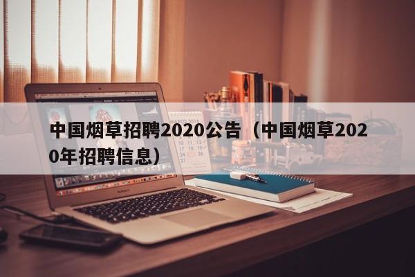 中国烟草招聘2020公告（中国烟草2020年招聘信息）