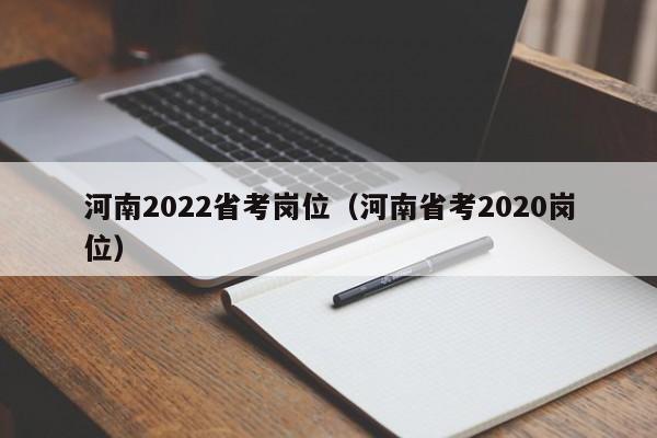 河南2022省考岗位（河南省考2020岗位）