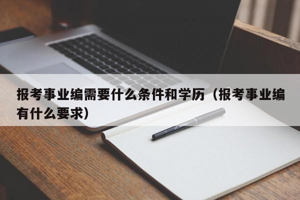 报考事业编需要什么条件和学历（报考事业编有什么要求）