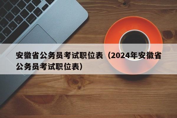 安徽省公务员考试职位表（2024年安徽省公务员考试职位表）