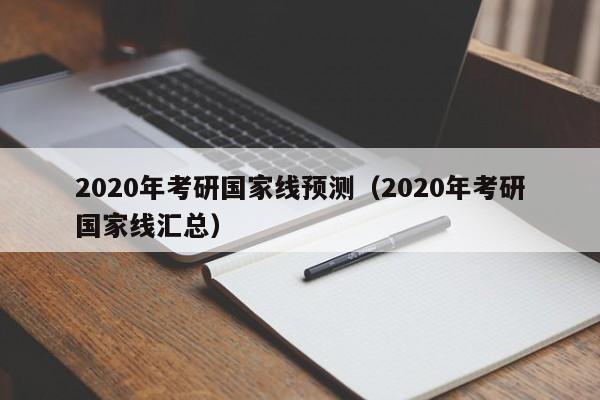 2020年考研国家线预测（2020年考研国家线汇总）