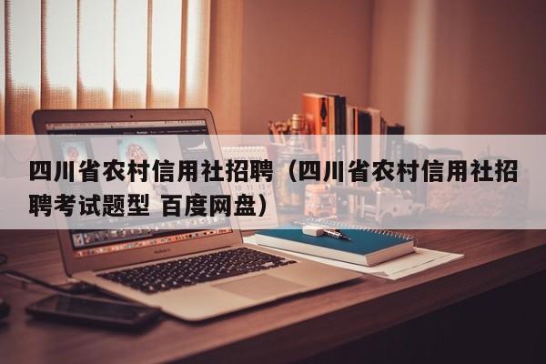 四川省农村信用社招聘（四川省农村信用社招聘考试题型 百度网盘）