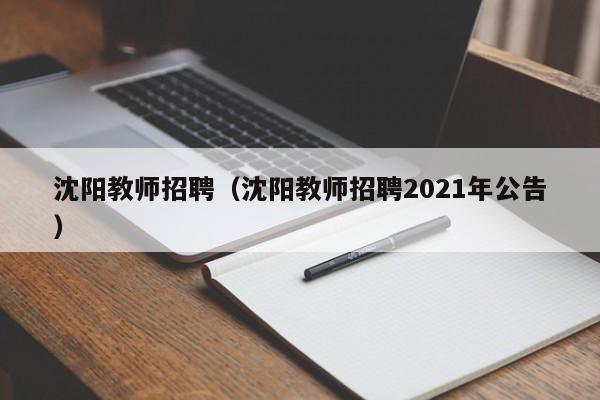 沈阳教师招聘（沈阳教师招聘2021年公告）